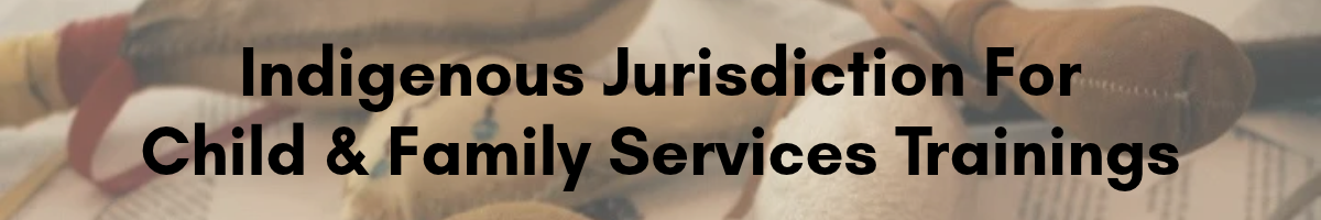Indigenous Jurisdiction For Child & Family Services Trainings
